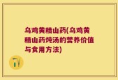 乌鸡黄精山药(乌鸡黄精山药炖汤的营养价值与食用方法)