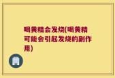 喝黄精会发烧(喝黄精可能会引起发烧的副作用)