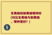 生黄精和制黄精哪种好(对比生黄精与制黄精，哪种更好？)
