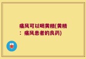 痛风可以喝黄精(黄精：痛风患者的良药)