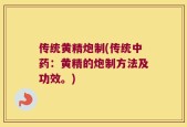 传统黄精炮制(传统中药：黄精的炮制方法及功效。)