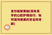素炒新鲜黄精(简单易学的口腔护理技巧：如何保持健康的牙齿和牙龈)