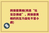 同慎德黄精(同患“社交恐惧症”，同慎德黄精的抗压力益处不容小觑)