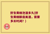 野生黄精泡酒多久(野生黄精酿造美酒，需要多长时间？)