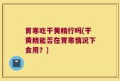 胃寒吃干黄精行吗(干黄精能否在胃寒情况下食用？)
