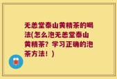 无恙堂泰山黄精茶的喝法(怎么泡无恙堂泰山黄精茶？学习正确的泡茶方法！)