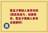 覆盆子黄精人参膏功效(提高免疫力，延缓衰老，覆盆子黄精人参膏全面解析)