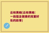 云和黄精(云和黄精：一段蕴含健康的双重好处的故事)
