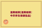 酒黄精粥(酒黄精粥：中药养生保健佳品)