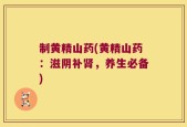 制黄精山药(黄精山药：滋阴补肾，养生必备)