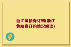 浙江黄精春订购(浙江黄精春订购情况解读)