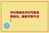 孕妇黄精汤孕妇可服用黄精汤，缓解孕期不适)
