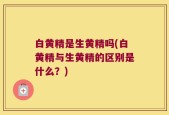 白黄精是生黄精吗(白黄精与生黄精的区别是什么？)