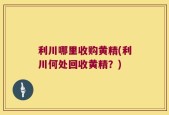 利川哪里收购黄精(利川何处回收黄精？)