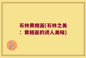石林黄精面(石林之美：黄精面的诱人美味)
