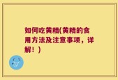 如何吃黄精(黄精的食用方法及注意事项，详解！)