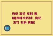 枸杞 玉竹 石斛 黄精(四味中药材：枸杞 玉竹 石斛 黄精)