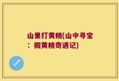 山里打黄精(山中寻宝：掘黄精奇遇记)