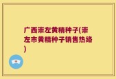 广西崇左黄精种子(崇左市黄精种子销售热络)