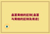 桑葚黄精的区别(桑葚与黄精的区别及用途)