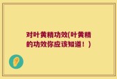 对叶黄精功效(叶黄精的功效你应该知道！)