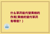 什么草药能代替黄精的作用(黄精的替代草药有哪些？)