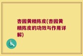 杏园黄精陈皮(杏园黄精陈皮的功效与作用详解)