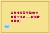 党参桂圆黄芪黄精(滋补养生佳品——桂圆黄芪黄精)
