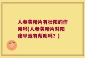 人参黄精片有壮阳的作用吗(人参黄精片对阳痿早泄有帮助吗？)
