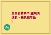 美白去黄精华(重现清透肌 - 美肌精华品)