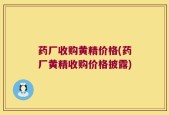 药厂收购黄精价格(药厂黄精收购价格披露)