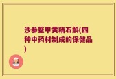 沙参鳖甲黄精石斛(四种中药材制成的保健品)