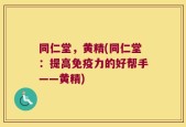 同仁堂，黄精(同仁堂：提高免疫力的好帮手——黄精)
