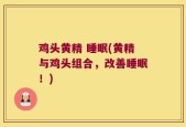 鸡头黄精 睡眠(黄精与鸡头组合，改善睡眠！)