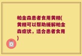 帕金森患者食用黄精(黄精可以帮助缓解帕金森症状，适合患者食用)