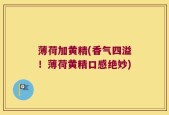 薄荷加黄精(香气四溢！薄荷黄精口感绝妙)