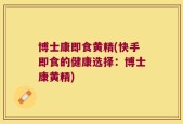 博士康即食黄精(快手即食的健康选择：博士康黄精)