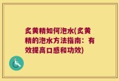炙黄精如何泡水(炙黄精的泡水方法指南：有效提高口感和功效)
