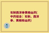 石斛西洋参黄精山药(中药组合：石斛、西洋参、黄精和山药)