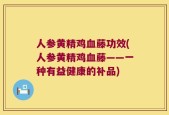 人参黄精鸡血藤功效(人参黄精鸡血藤——一种有益健康的补品)