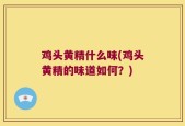 鸡头黄精什么味(鸡头黄精的味道如何？)