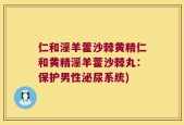仁和淫羊藿沙棘黄精仁和黄精淫羊藿沙棘丸：保护男性泌尿系统)