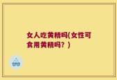 女人吃黄精吗(女性可食用黄精吗？)