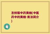 怎样服中药黄精(中医药中的黄精-用法简介)
