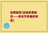 延黄精膏(延胡索黄精膏——骨关节疼痛的救星)