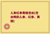 人参红参黄精泡水(泡水喝的人参、红参、黄精)