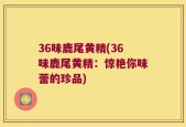36味鹿尾黄精(36味鹿尾黄精：惊艳你味蕾的珍品)
