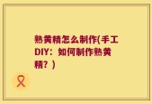 熟黄精怎么制作(手工DIY：如何制作熟黄精？)