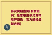 参灵黄精案例(参黄案例：患者服用参灵黄精后肝损伤，官方通报最新进展)