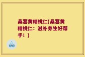 桑葚黄精桃仁(桑葚黄精桃仁：滋补养生好帮手！)